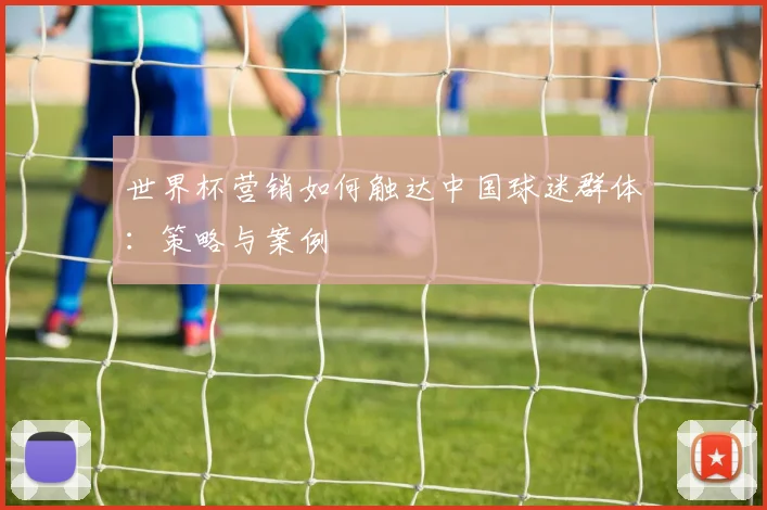 世界杯营销如何触达中国球迷群体：策略与案例