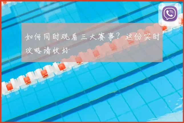如何同时观看三大赛事？这份实时攻略请收好