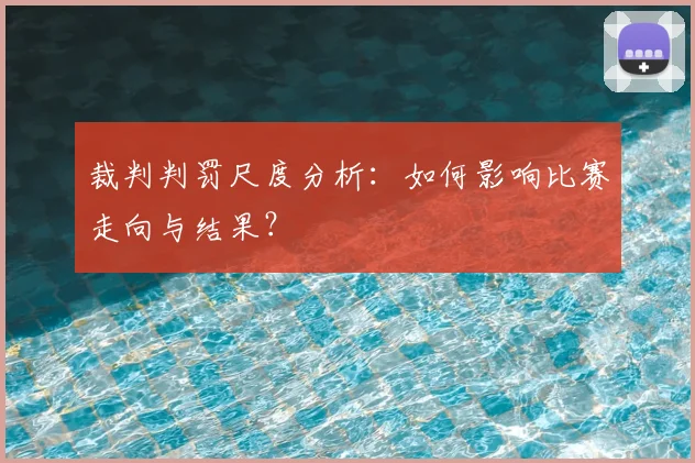 裁判判罚尺度分析：如何影响比赛走向与结果？