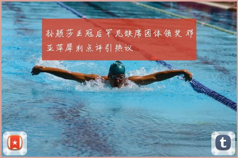 孙颖莎丢冠后罕见缺席团体领奖 邓亚萍犀利点评引热议