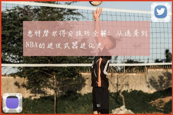 惠特摩尔得分技巧全解:从选秀到NBA的进攻武器进化史