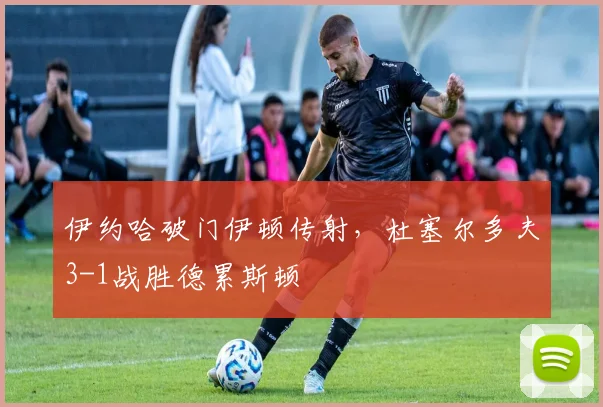 伊约哈破门伊顿传射，杜塞尔多夫3-1战胜德累斯顿