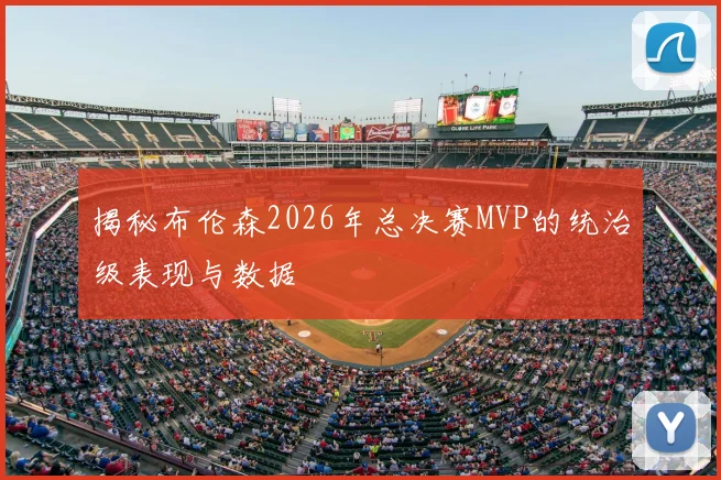 揭秘布伦森2026年总决赛MVP的统治级表现与数据