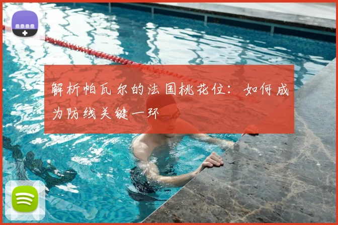解析帕瓦尔的法国桃花位：如何成为防线关键一环