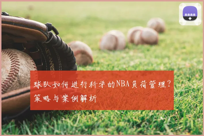 球队如何进行科学的NBA负荷管理？策略与案例解析