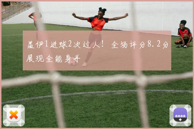盖伊1进球2次过人!全场评分8.2分展现全能身手