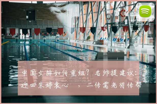 中国女排如何重组?名帅提建议:迎回朱婷袁心玥,二传需老将传帮带