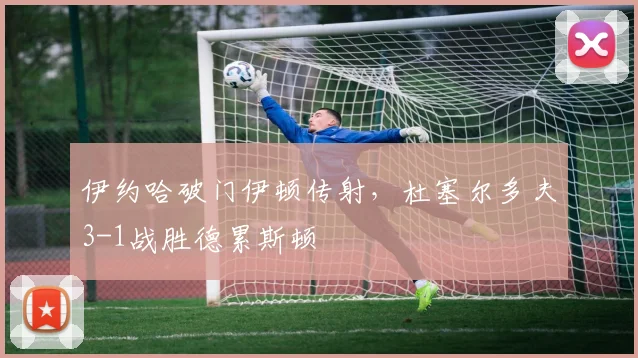 伊约哈破门伊顿传射,杜塞尔多夫3-1战胜德累斯顿