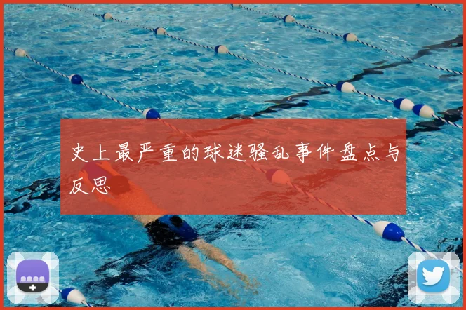 史上最严重的球迷骚乱事件盘点与反思