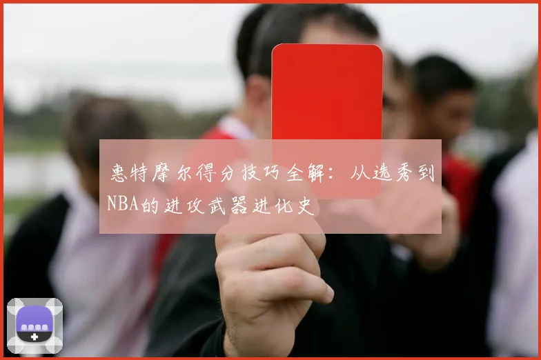 惠特摩尔得分技巧全解:从选秀到NBA的进攻武器进化史