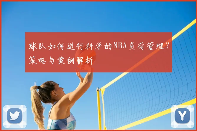 球队如何进行科学的NBA负荷管理?策略与案例解析
