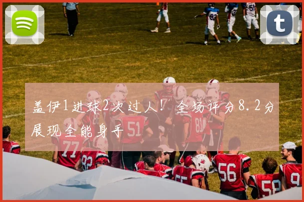 盖伊1进球2次过人!全场评分8.2分展现全能身手