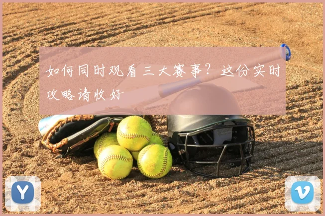 如何同时观看三大赛事?这份实时攻略请收好