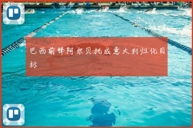 巴西前锋阿尔贝托成意大利归化目标