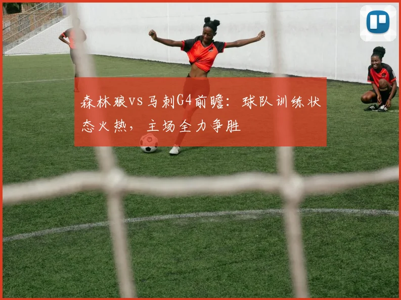 森林狼vs马刺G4前瞻：球队训练状态火热，主场全力争胜