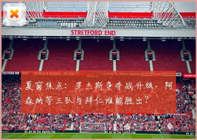 夏窗焦点：罗杰斯争夺战升级，阿森纳等三队与拜仁谁能胜出？