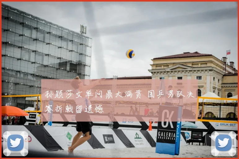孙颖莎女单问鼎大满贯 国乒男队决赛折戟留遗憾