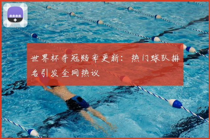 世界杯夺冠赔率更新：热门球队排名引发全网热议
