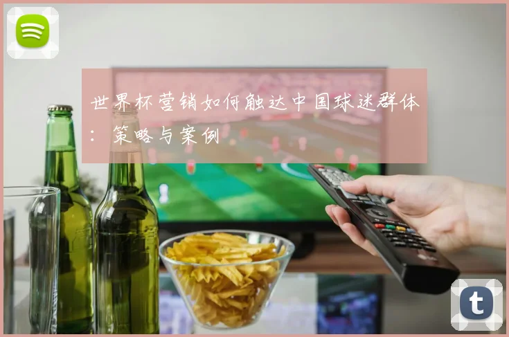 世界杯营销如何触达中国球迷群体：策略与案例